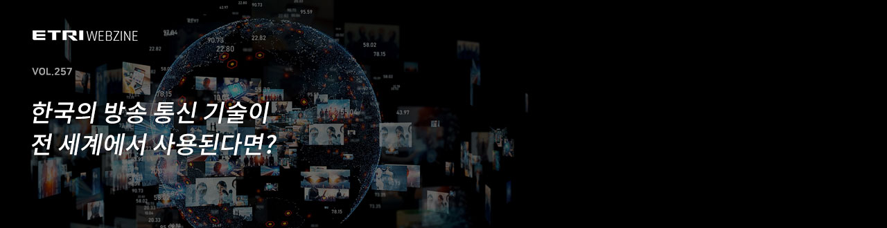 ETRIWEBZINE VOL.257 한국의 방송 통신 기술이 전 세계에서 사용된다면?