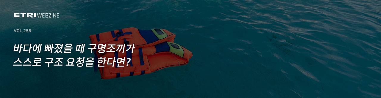 ETRIWEBZINE VOL.258 바다에 빠졌을 때 구명조끼가 스스로 구조 요청을 한다면?