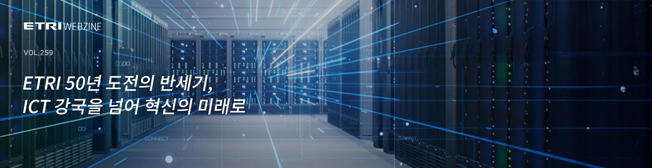 ETRIWEBZINE VOL.259 ETRI 50년 도전의 반세기, ICT 강국을 넘어 혁신의 미래로