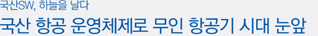 국산 항공 운영체제로 무인 항공기 시대 눈앞 