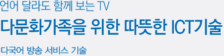 언어 달라도 함께 보는 TV, 다문화가정을 위한 따뜻한 ICT기술