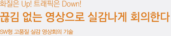 화질은 Up! 트래픽은 Down! 끊김 없는 영상으로 실감나게 회의한다