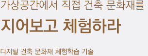 가상공간에서 직접 건축 문화재를 지어보고 체험하라