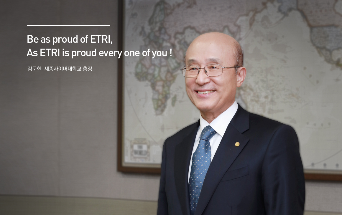 Be as proud of ETRI, As ETRI is proud every one of you!