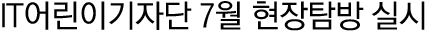 IT어린이기지단 7월 현장탐방 실시