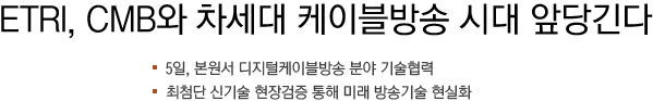 ETRI, CMB와 차세대 케이블방송 시대 앞당긴다