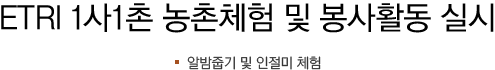 ETRI 1사1촌 농촌체험 및 봉사활동 실시